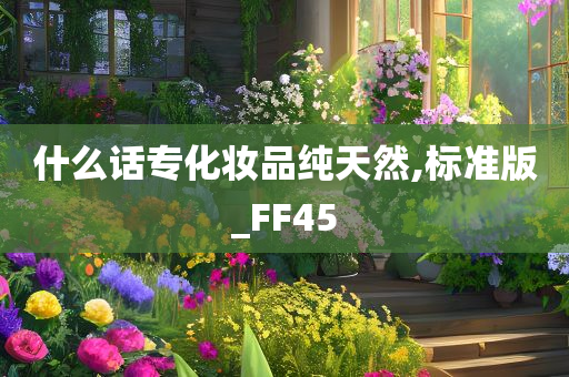 什么话专化妆品纯天然,标准版_FF45