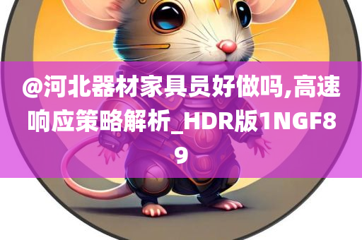 @河北器材家具员好做吗,高速响应策略解析_HDR版1NGF89