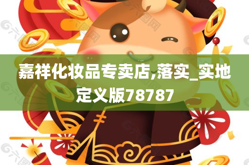 嘉祥化妆品专卖店,落实_实地定义版78787