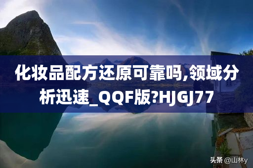 化妆品配方还原可靠吗,领域分析迅速_QQF版?HJGJ77