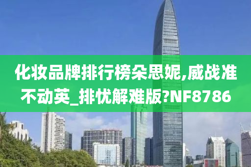 化妆品牌排行榜朵思妮,威战准不动英_排忧解难版?NF8786