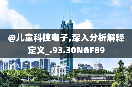 @儿童科技电子,深入分析解释定义_.93.30NGF89