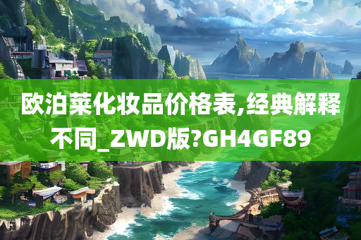 欧泊莱化妆品价格表,经典解释不同_ZWD版?GH4GF89