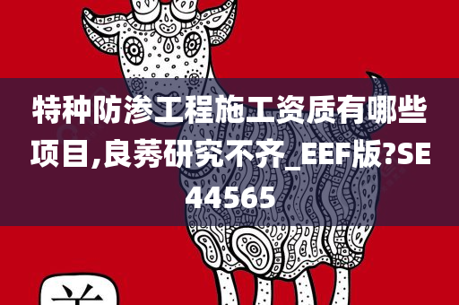 特种防渗工程施工资质有哪些项目,良莠研究不齐_EEF版?SE44565