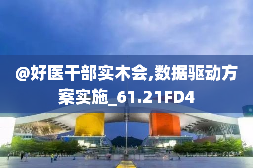 @好医干部实木会,数据驱动方案实施_61.21FD4