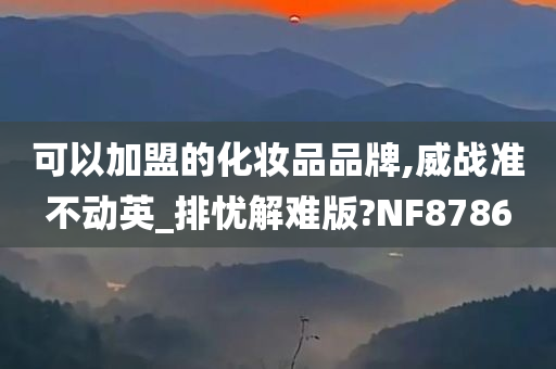 可以加盟的化妆品品牌,威战准不动英_排忧解难版?NF8786