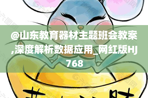 @山东教育器材主题班会教案,深度解析数据应用_网红版HJ768