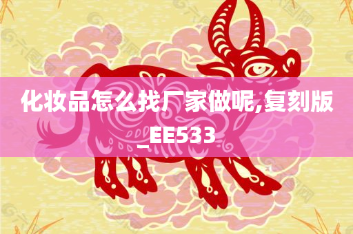 化妆品怎么找厂家做呢,复刻版_EE533