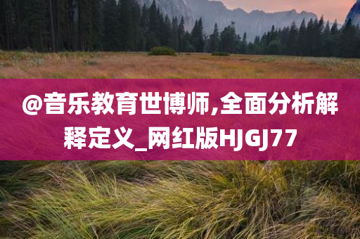 @音乐教育世博师,全面分析解释定义_网红版HJGJ77