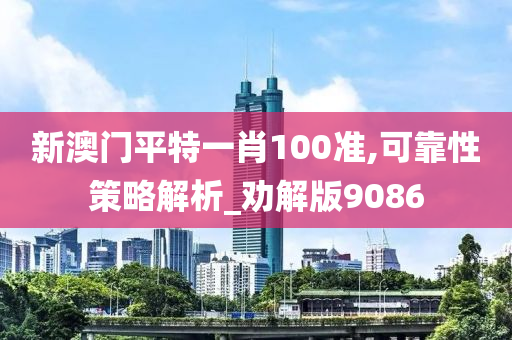 新澳门平特一肖100准,可靠性策略解析_劝解版9086