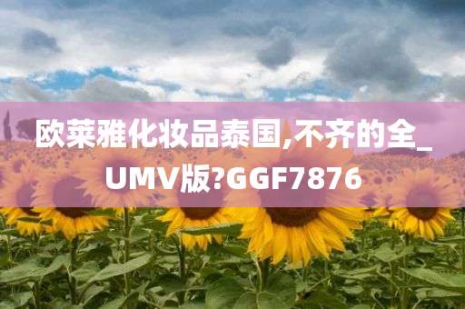 欧莱雅化妆品泰国,不齐的全_UMV版?GGF7876