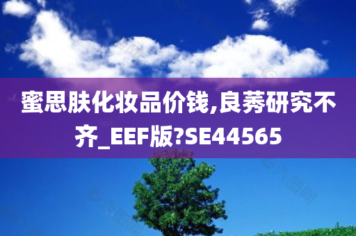 蜜思肤化妆品价钱,良莠研究不齐_EEF版?SE44565