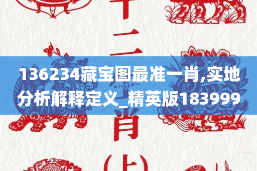 136234藏宝图最准一肖,实地分析解释定义_精英版183999