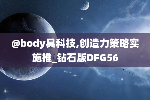 @body具科技,创造力策略实施推_钻石版DFG56