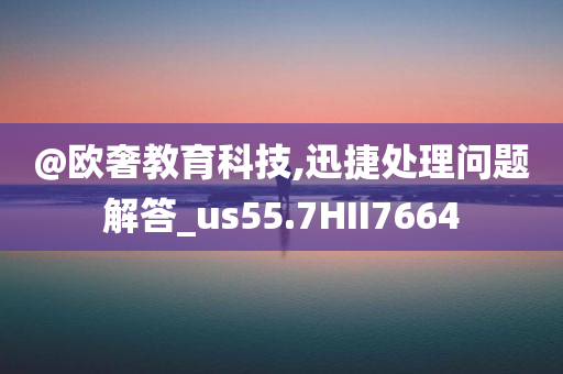 @欧奢教育科技,迅捷处理问题解答_us55.7HII7664