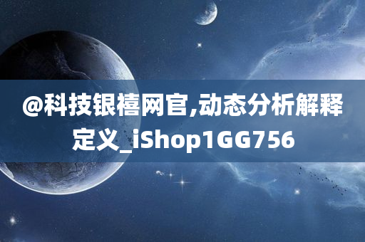 @科技银禧网官,动态分析解释定义_iShop1GG756