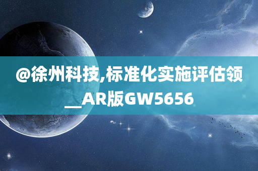 @徐州科技,标准化实施评估领__AR版GW5656