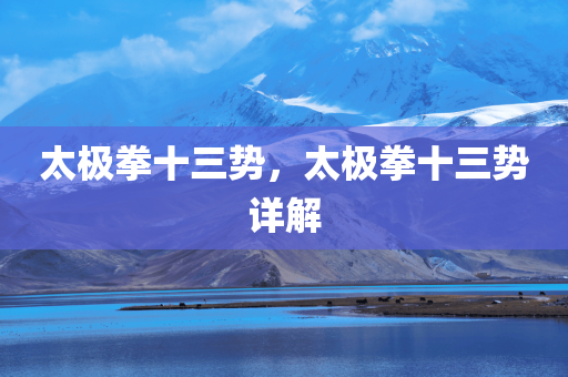 太极拳十三势，太极拳十三势详解今晚必出三肖2025_2025新澳门精准免费提供·精确判断