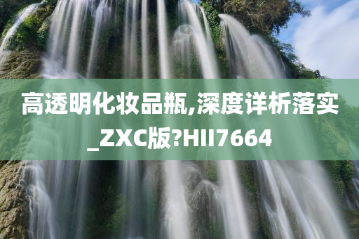 高透明化妆品瓶,深度详析落实_ZXC版?HII7664