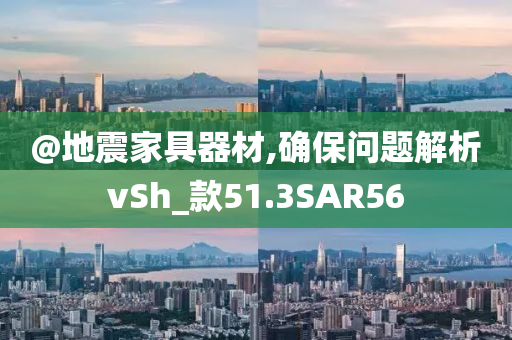 @地震家具器材,确保问题解析vSh_款51.3SAR56