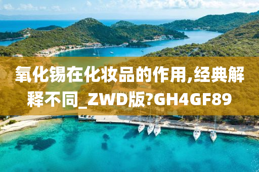 氧化锡在化妆品的作用,经典解释不同_ZWD版?GH4GF89