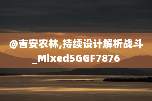 @吉安农林,持续设计解析战斗_Mixed5GGF7876