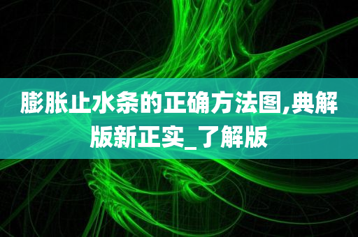 膨胀止水条的正确方法图,典解版新正实_了解版