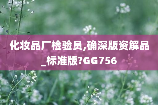 化妆品厂检验员,确深版资解品_标准版?GG756