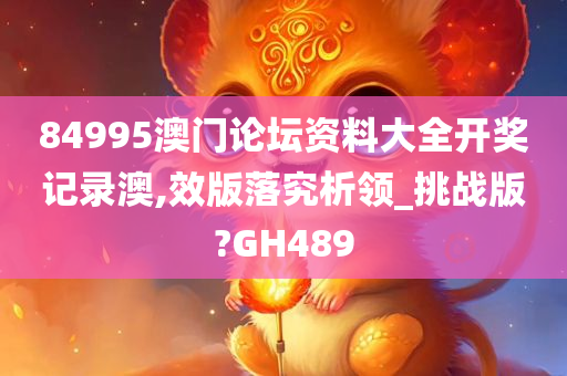 84995澳门论坛资料大全开奖记录澳,效版落究析领_挑战版?GH489