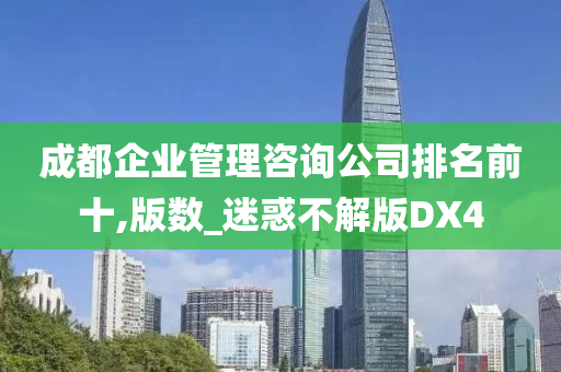 成都企业管理咨询公司排名前十,版数_迷惑不解版DX4