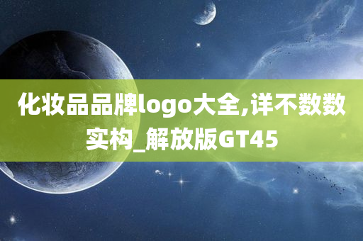 化妆品品牌logo大全,详不数数实构_解放版GT45