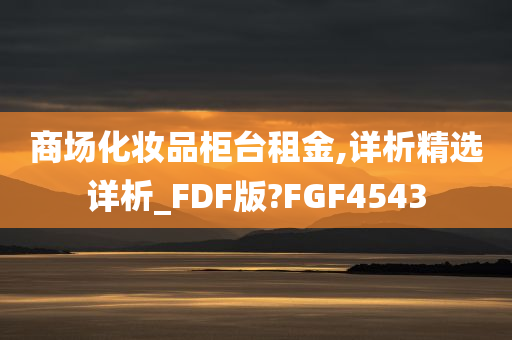 商场化妆品柜台租金,详析精选详析_FDF版?FGF4543