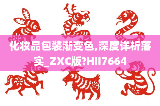 化妆品包装渐变色,深度详析落实_ZXC版?HII7664