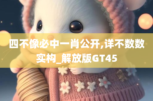 四不像必中一肖公开,详不数数实构_解放版GT45