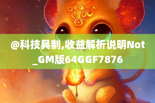 @科技具制,收益解析说明Not_GM版64GGF7876