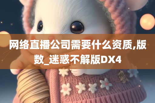 网络直播公司需要什么资质,版数_迷惑不解版DX4