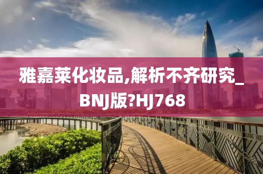 雅嘉莱化妆品,解析不齐研究_BNJ版?HJ768