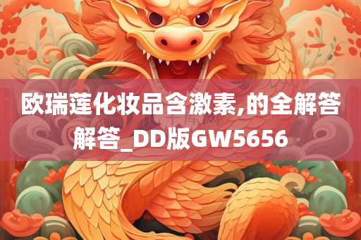 欧瑞莲化妆品含激素,的全解答解答_DD版GW5656