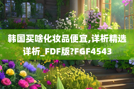 韩国买啥化妆品便宜,详析精选详析_FDF版?FGF4543