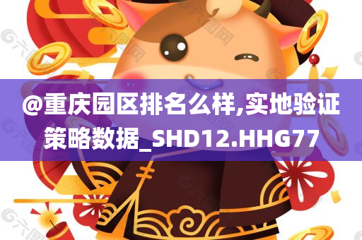 @重庆园区排名么样,实地验证策略数据_SHD12.HHG77