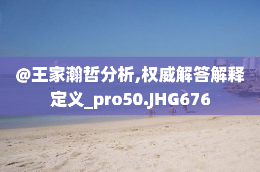 @王家瀚哲分析,权威解答解释定义_pro50.JHG676