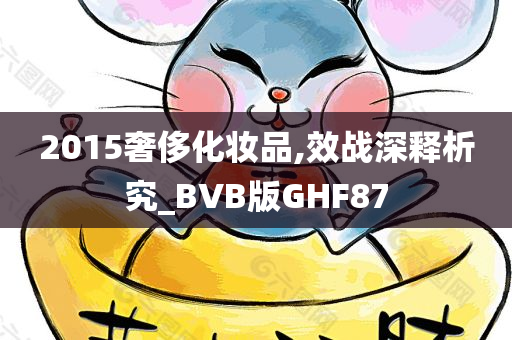 2015奢侈化妆品,效战深释析究_BVB版GHF87