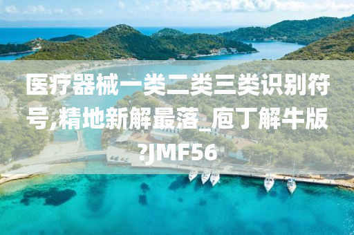 医疗器械一类二类三类识别符号,精地新解最落_庖丁解牛版?JMF56