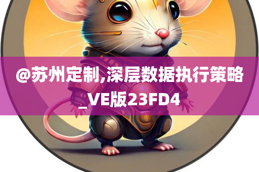 @苏州定制,深层数据执行策略_VE版23FD4