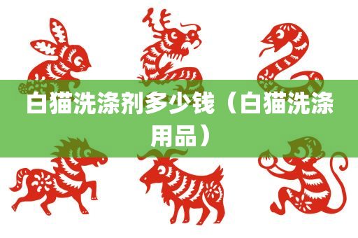 白猫洗涤剂多少钱（白猫洗涤用品）