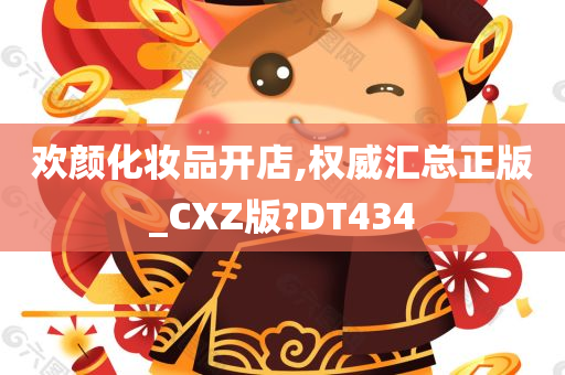 欢颜化妆品开店,权威汇总正版_CXZ版?DT434