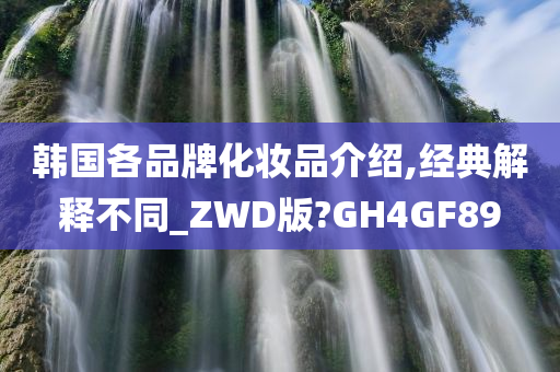 韩国各品牌化妆品介绍,经典解释不同_ZWD版?GH4GF89