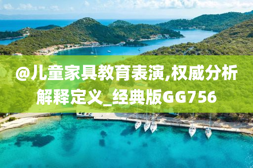 @儿童家具教育表演,权威分析解释定义_经典版GG756