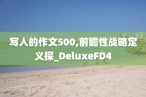 写人的作文500,前瞻性战略定义探_DeluxeFD4