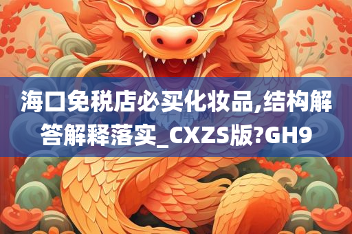 海口免税店必买化妆品,结构解答解释落实_CXZS版?GH9